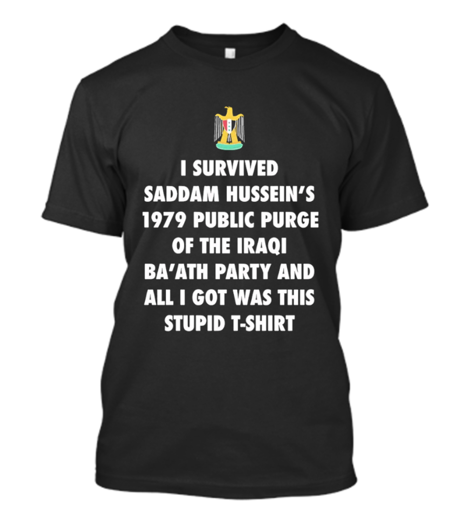I Survived Saddam Hussein's 1979 Public Purge Of The Iraqi Ba'ath Party And All I Got Was This Stupid With Iraqi T-Shirt
