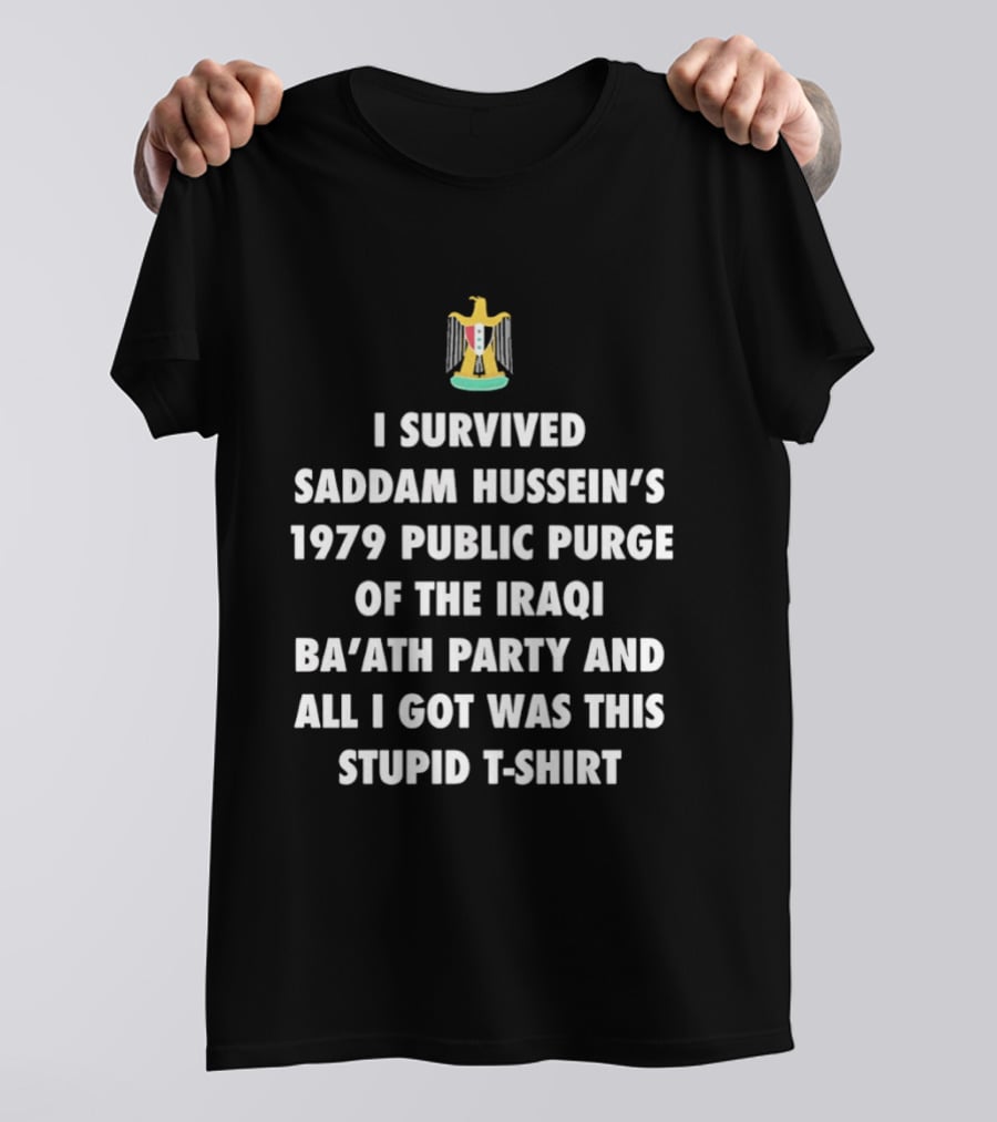 I Survived Saddam Hussein's 1979 Public Purge Of The Iraqi Ba'ath Party And All I Got Was This Stupid With Iraqi T-Shirt