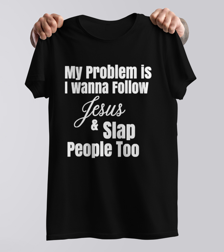 My Problem Is I Wanna Follow Jesus And Slap People Too T-Shirt