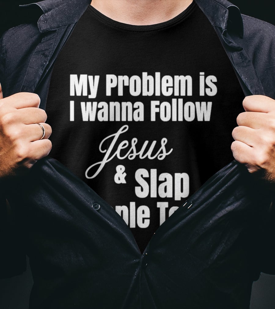 My Problem Is I Wanna Follow Jesus And Slap People Too T-Shirt