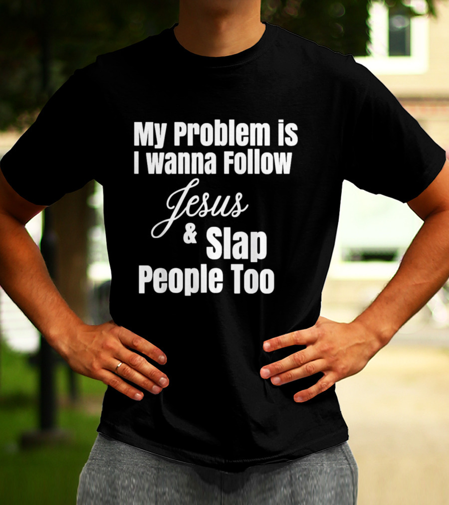 My Problem Is I Wanna Follow Jesus And Slap People Too T-Shirt