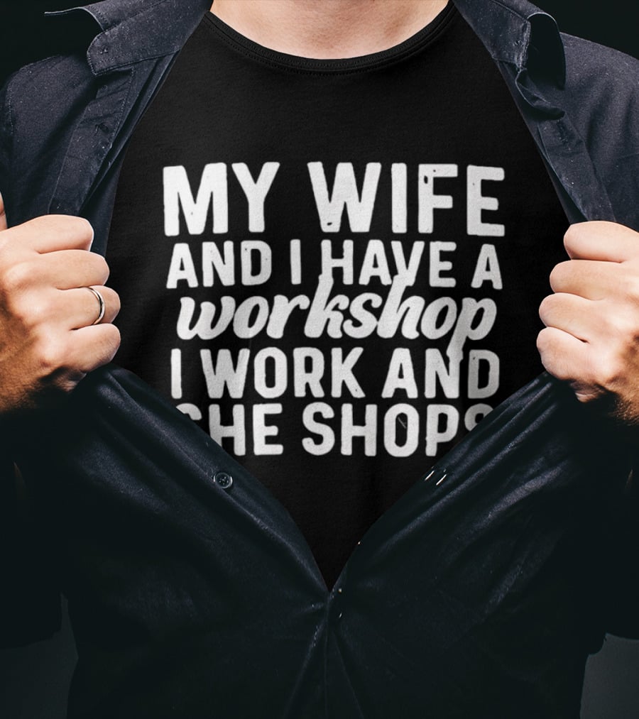 My Wife And I Have A Workshop I Work And She Shops T-Shirt