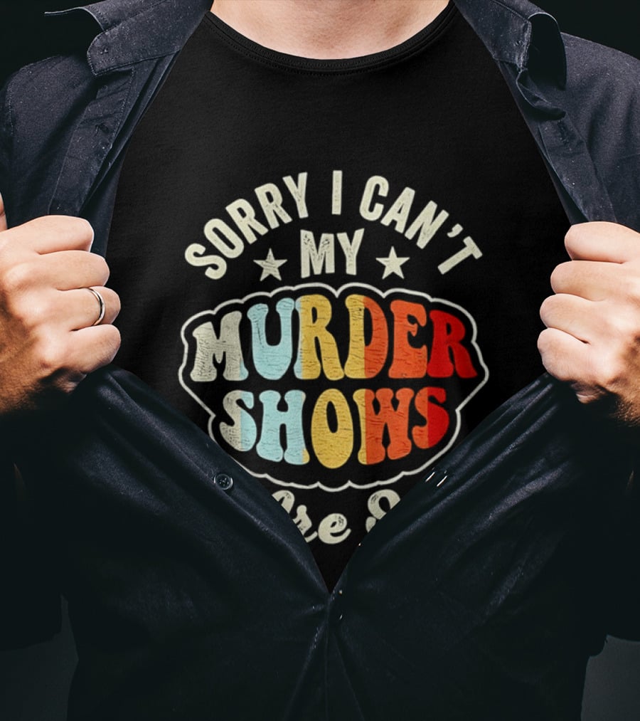 Sorry I Can't My Murder Shows Are On T-Shirt