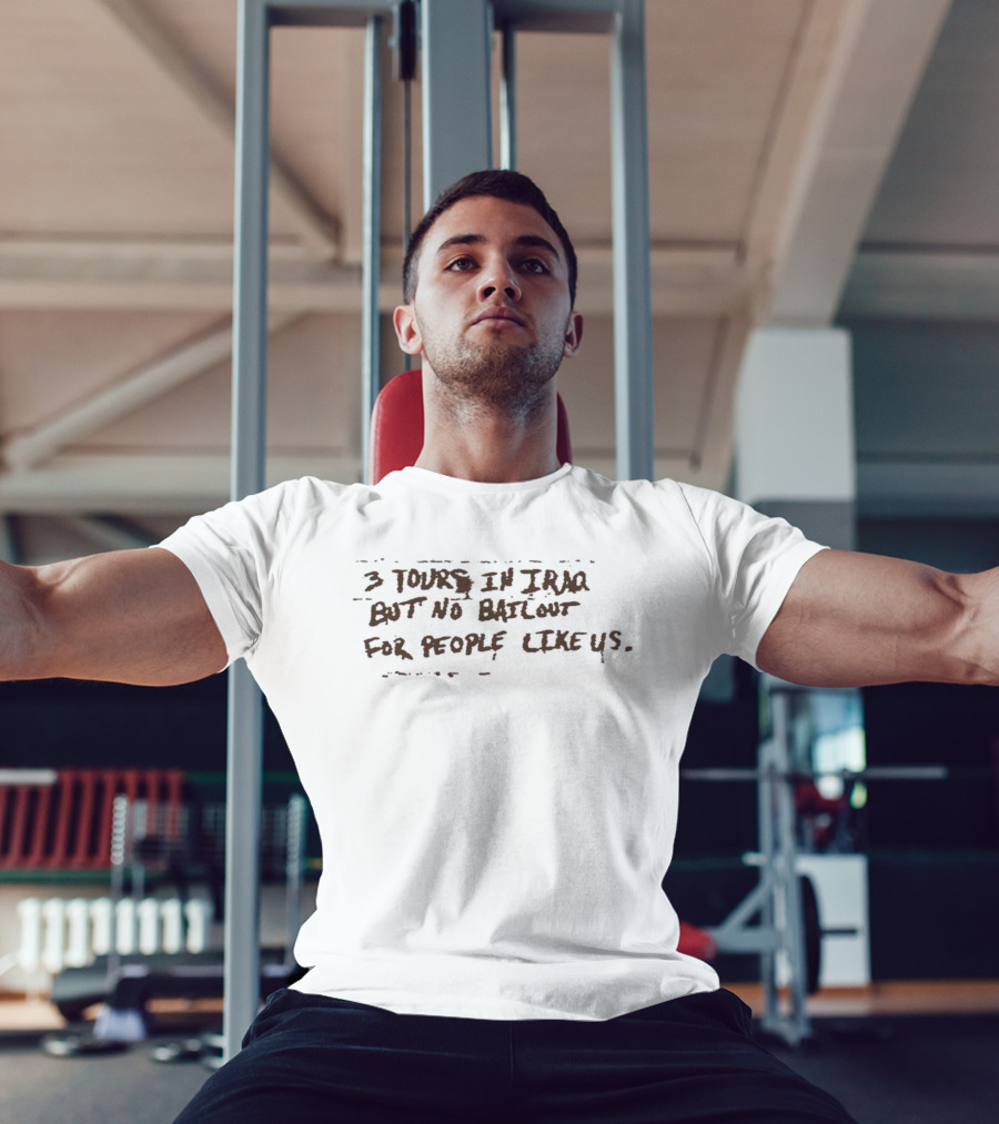 3 Tours In Iraq But No Bailout For People Like Us T-Shirt