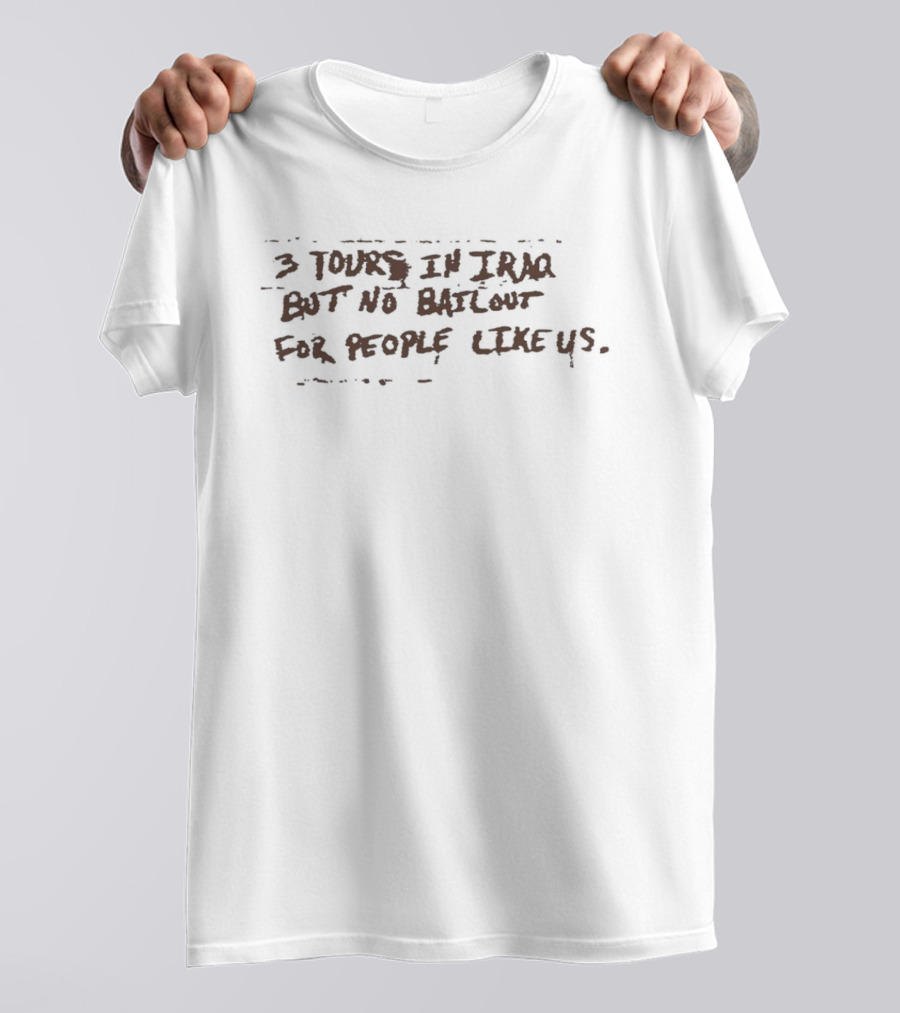 3 Tours In Iraq But No Bailout For People Like Us T-Shirt