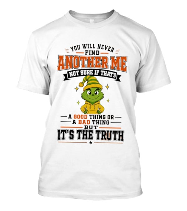 You Will Never Find Another Me Grinch Not Sure If That's A Good Thing Or A Bad Thing But It's The Truth T-Shirt