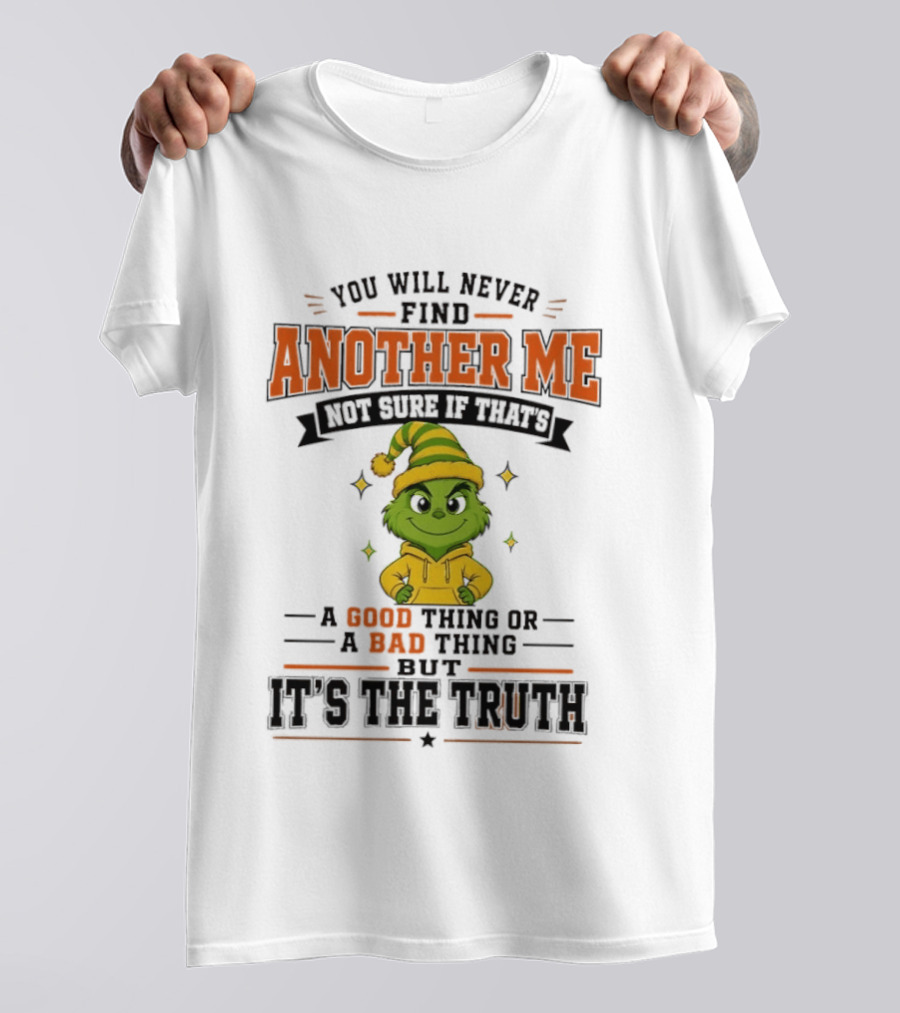 You Will Never Find Another Me Grinch Not Sure If That's A Good Thing Or A Bad Thing But It's The Truth T-Shirt