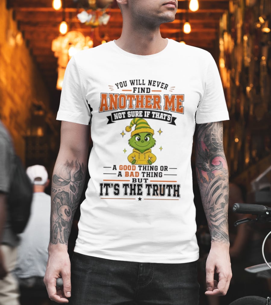 You Will Never Find Another Me Grinch Not Sure If That's A Good Thing Or A Bad Thing But It's The Truth T-Shirt