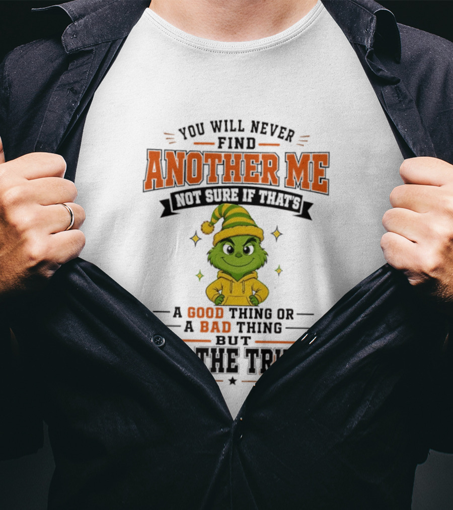 You Will Never Find Another Me Grinch Not Sure If That's A Good Thing Or A Bad Thing But It's The Truth T-Shirt