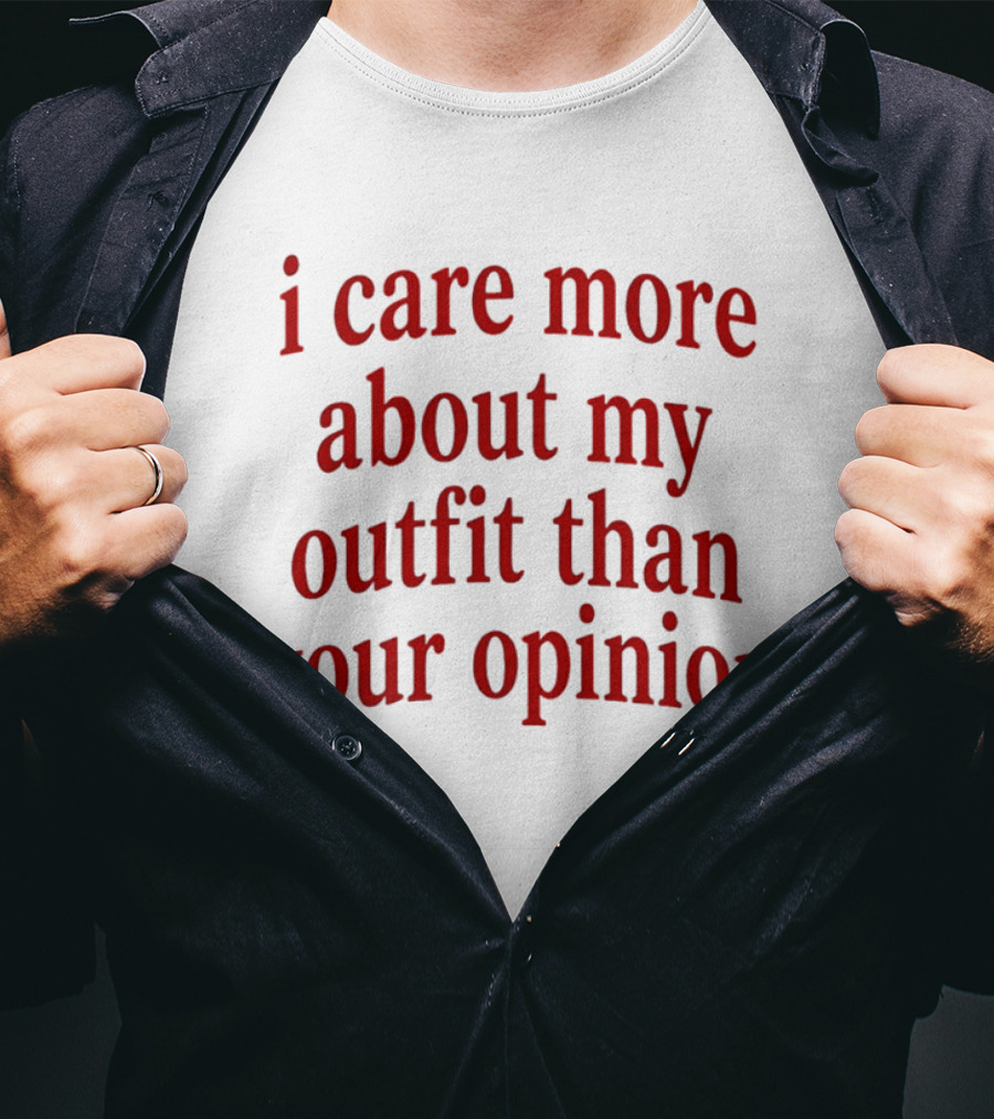 I Care More About My Outfit Than Your Opinion Bold Statement Fashion Priorities T-Shirt