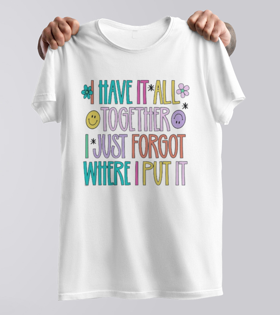 Have It All Together Forgot Where I Put It Floral Smiley Faces T-Shirt