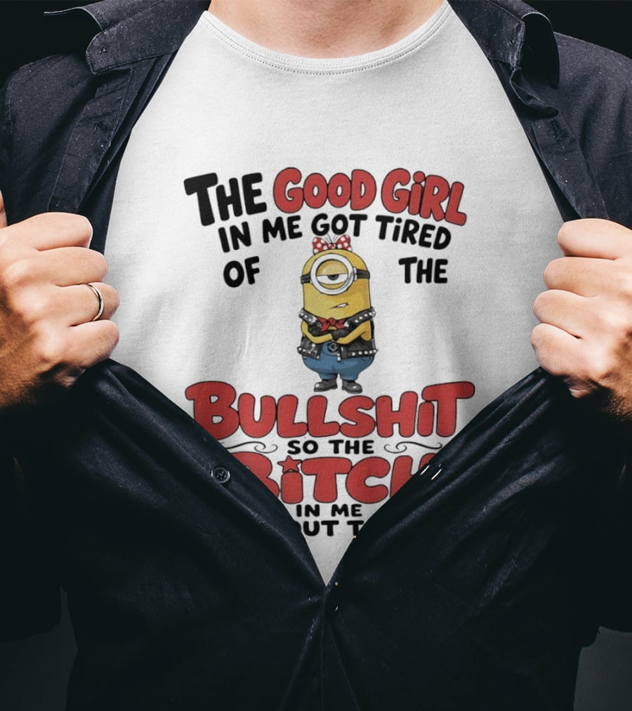 Minion The Good Girl In Me Got Tired Of The Bullshit So The Bitch Came Out To Play T-Shirt