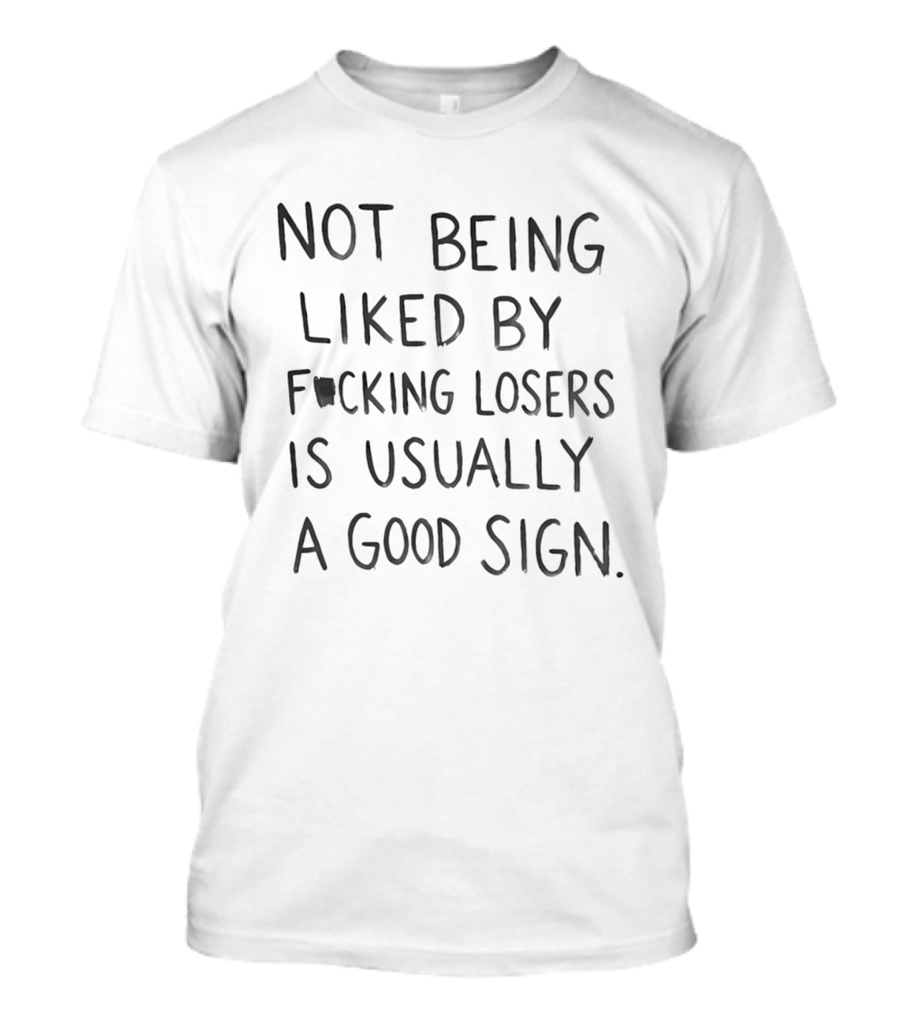 Not Being Liked By Fucking Losers Is Usually A Good Sign T-Shirt
