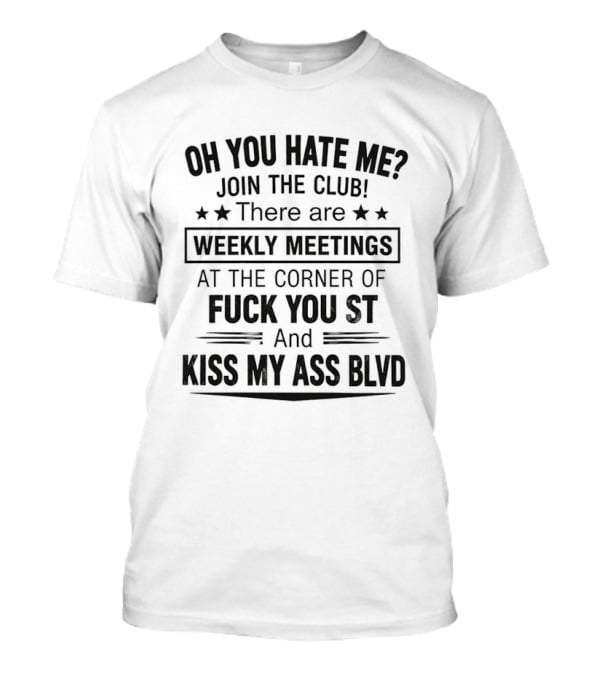 Oh You Hate Me Join The Club Weekly Meetings At The Corner Of Fuck You St And Kiss My Ass Blvd T-Shirt
