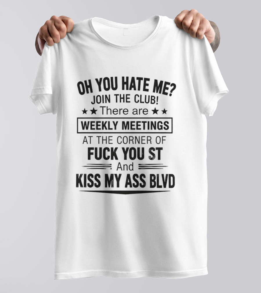 Oh You Hate Me Join The Club Weekly Meetings At The Corner Of Fuck You St And Kiss My Ass Blvd T-Shirt