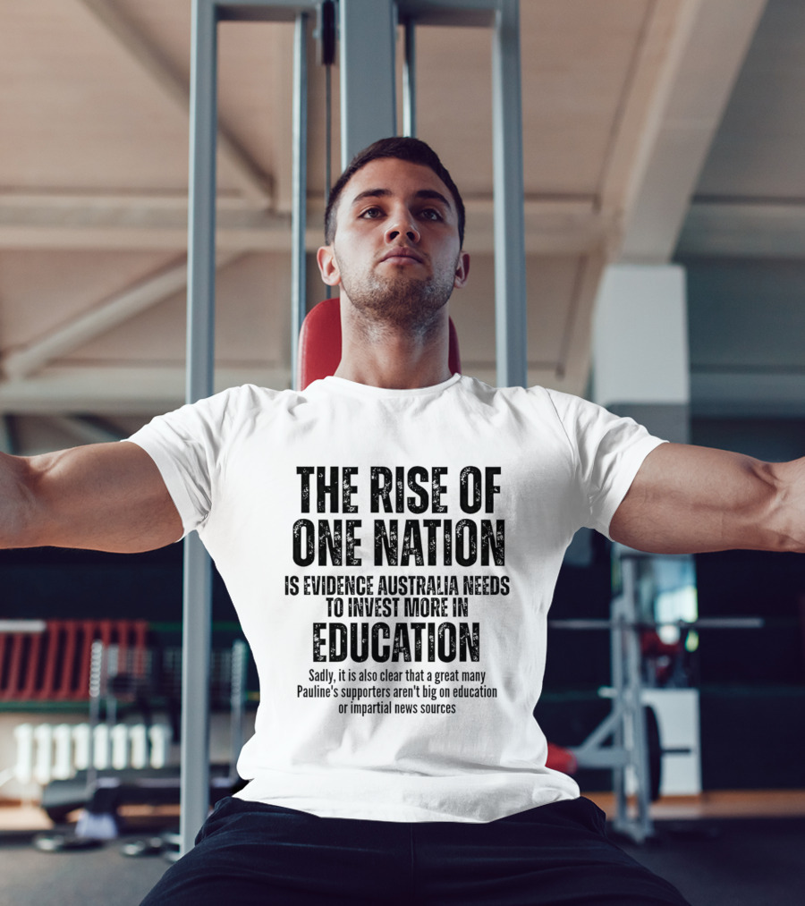 The Rise Of One Nation Is Evidence Australia Needs Education Investment Paulines Support Implies Lack Of Education Or Impartial News Sources T-Shirt