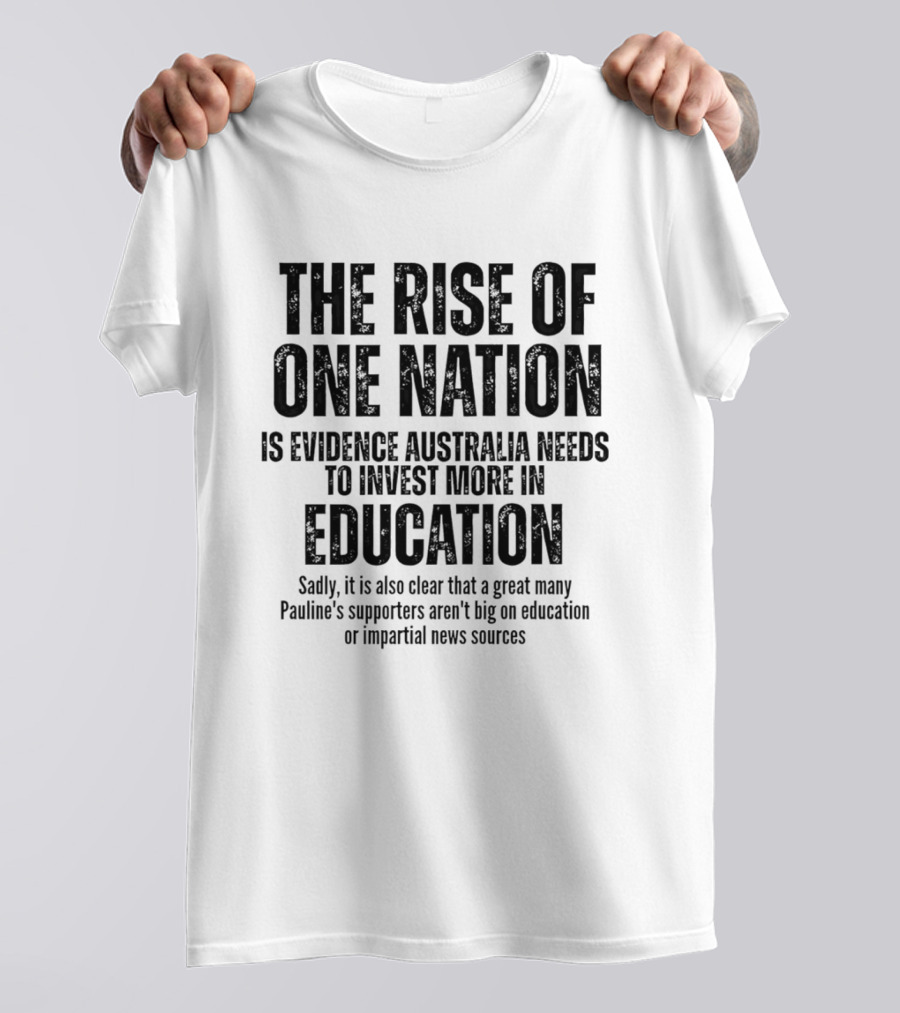 The Rise Of One Nation Is Evidence Australia Needs Education Investment Paulines Support Implies Lack Of Education Or Impartial News Sources T-Shirt