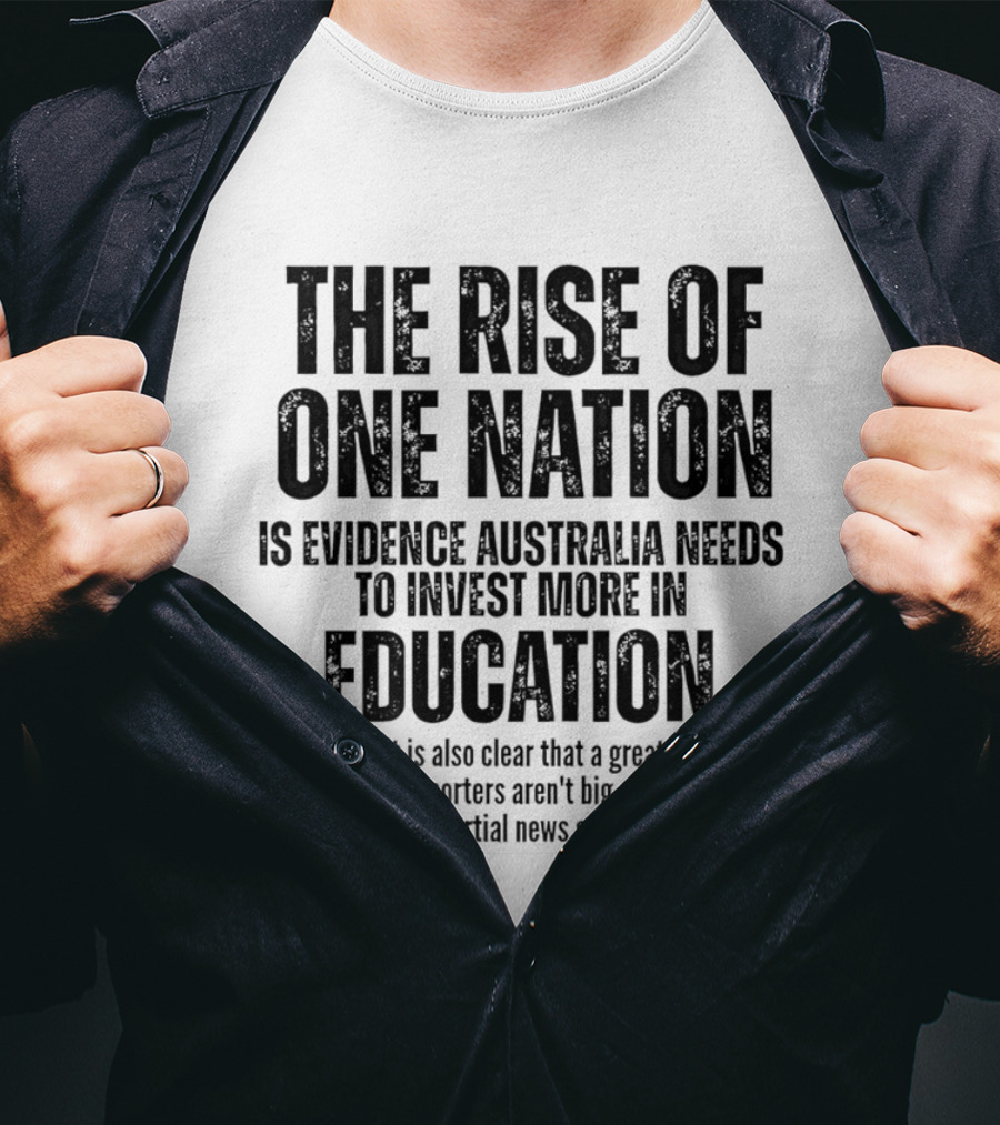 The Rise Of One Nation Is Evidence Australia Needs Education Investment Paulines Support Implies Lack Of Education Or Impartial News Sources T-Shirt