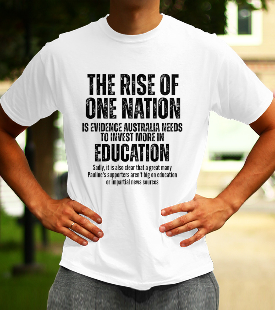 The Rise Of One Nation Is Evidence Australia Needs Education Investment Paulines Support Implies Lack Of Education Or Impartial News Sources T-Shirt