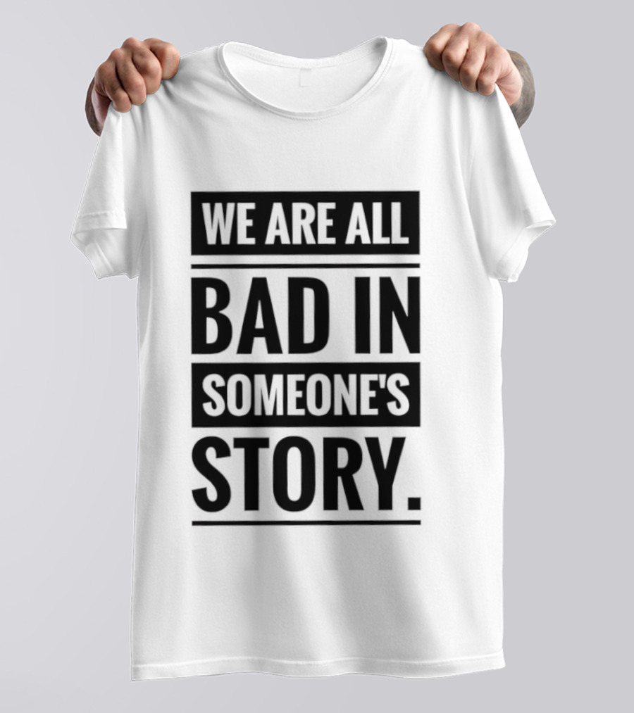 We Are All Bad In Someone's Story T-Shirt