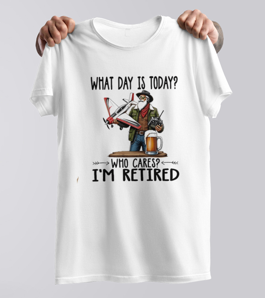 What Day Is Today Who Cares I'm Retired Pilot With RC Plane And Beer T-Shirt