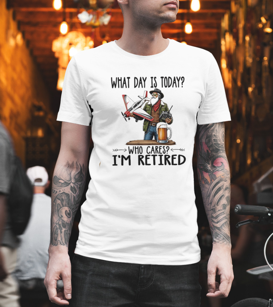 What Day Is Today Who Cares I'm Retired Pilot With RC Plane And Beer T-Shirt