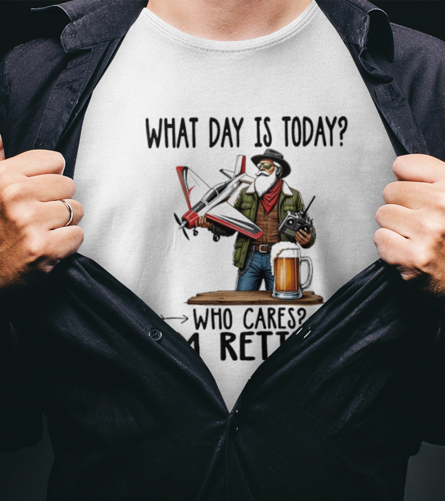 What Day Is Today Who Cares I'm Retired Pilot With RC Plane And Beer T-Shirt