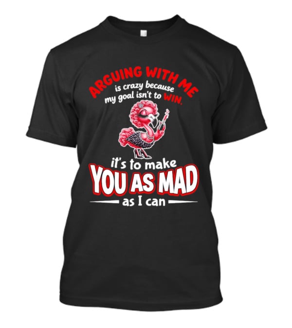 Arguing With Me Is Crazy Flamingo Make You As Mad As I Can T-Shirt