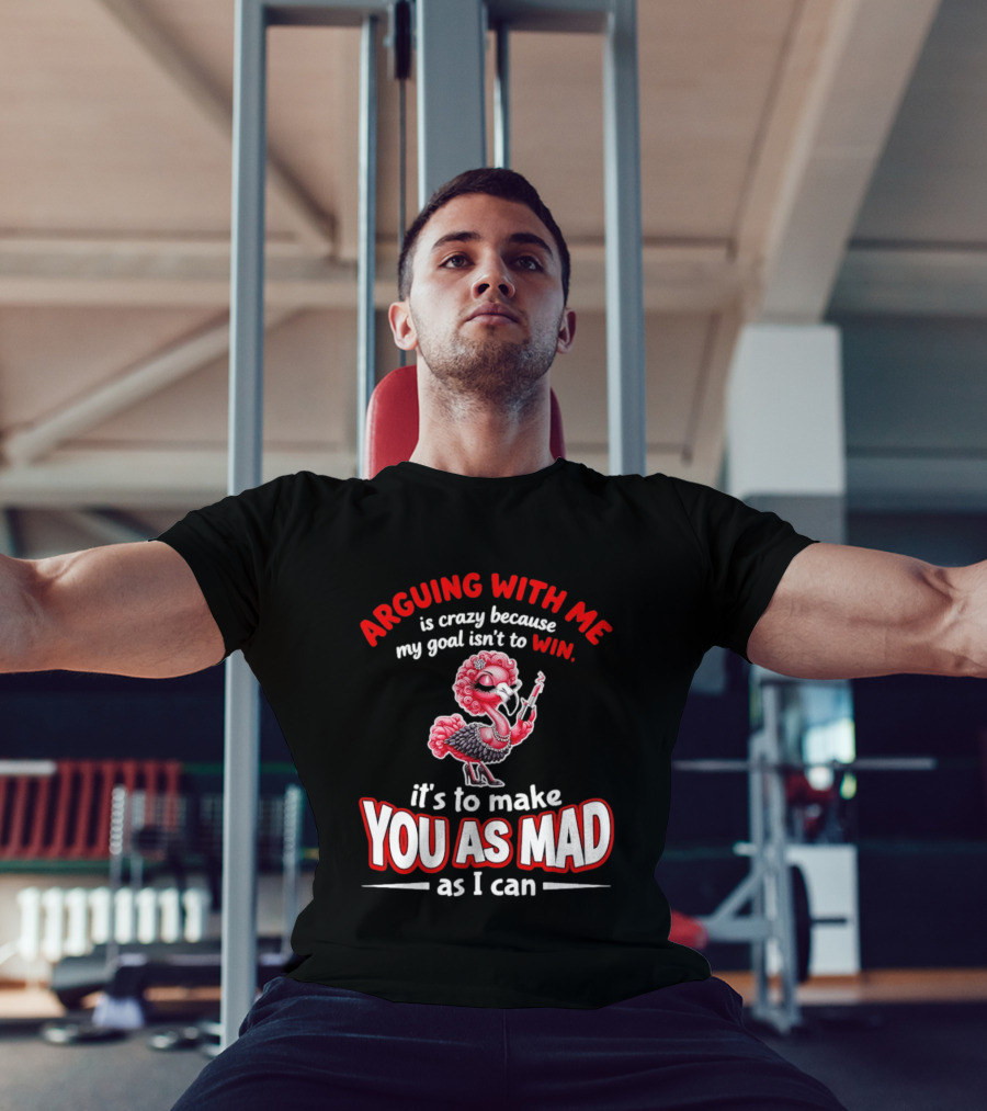 Arguing With Me Is Crazy Flamingo Make You As Mad As I Can T-Shirt