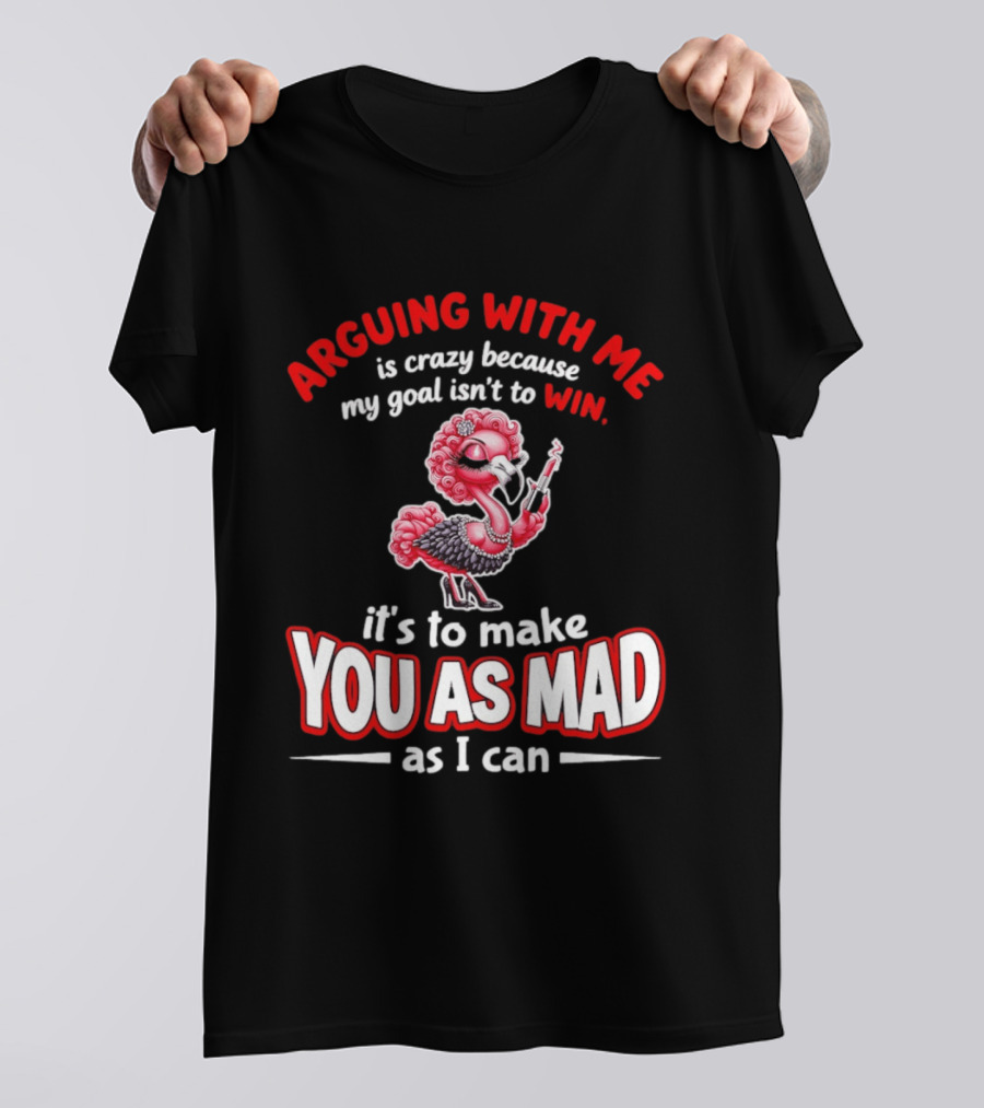 Arguing With Me Is Crazy Flamingo Make You As Mad As I Can T-Shirt