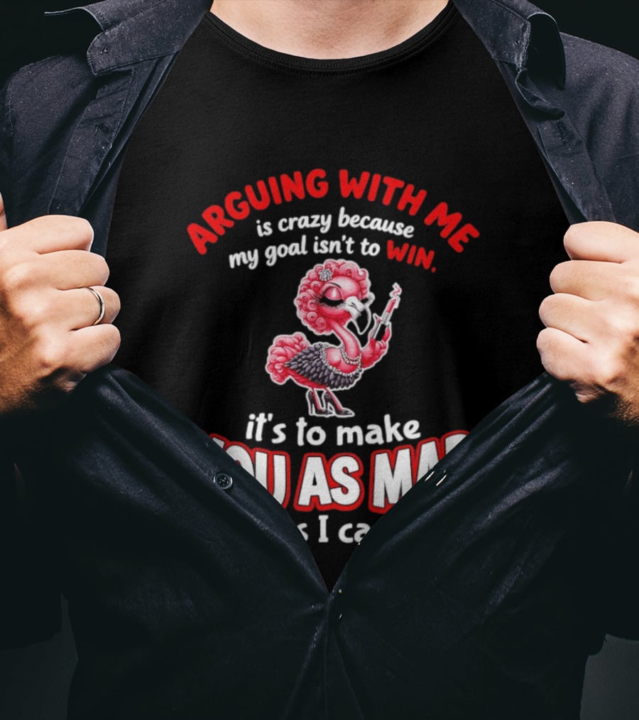 Arguing With Me Is Crazy Flamingo Make You As Mad As I Can T-Shirt