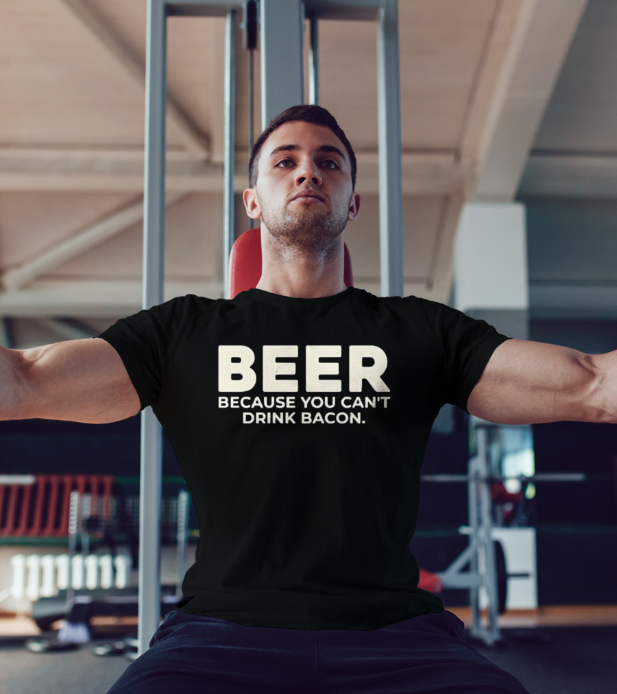 Beer Because You Can't Drink Bacon T-Shirt