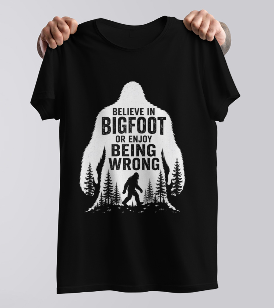 Believe In Bigfoot Or Enjoy Being Wrong T-Shirt