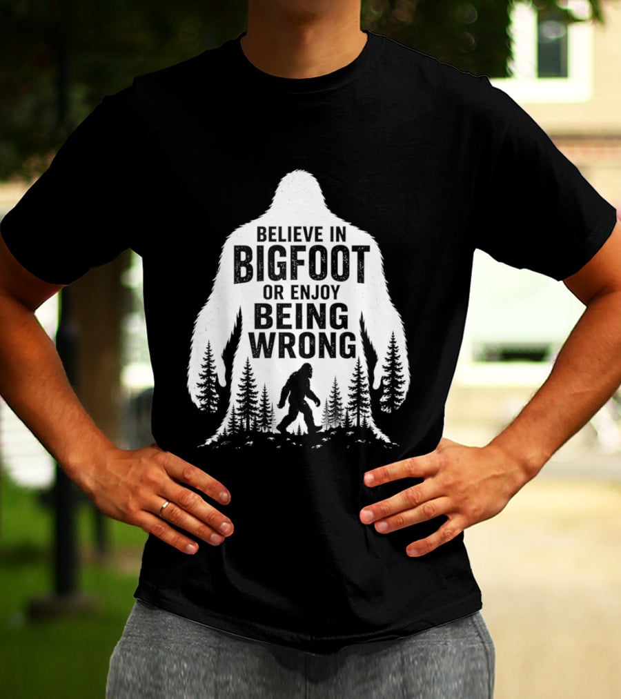 Believe In Bigfoot Or Enjoy Being Wrong T-Shirt
