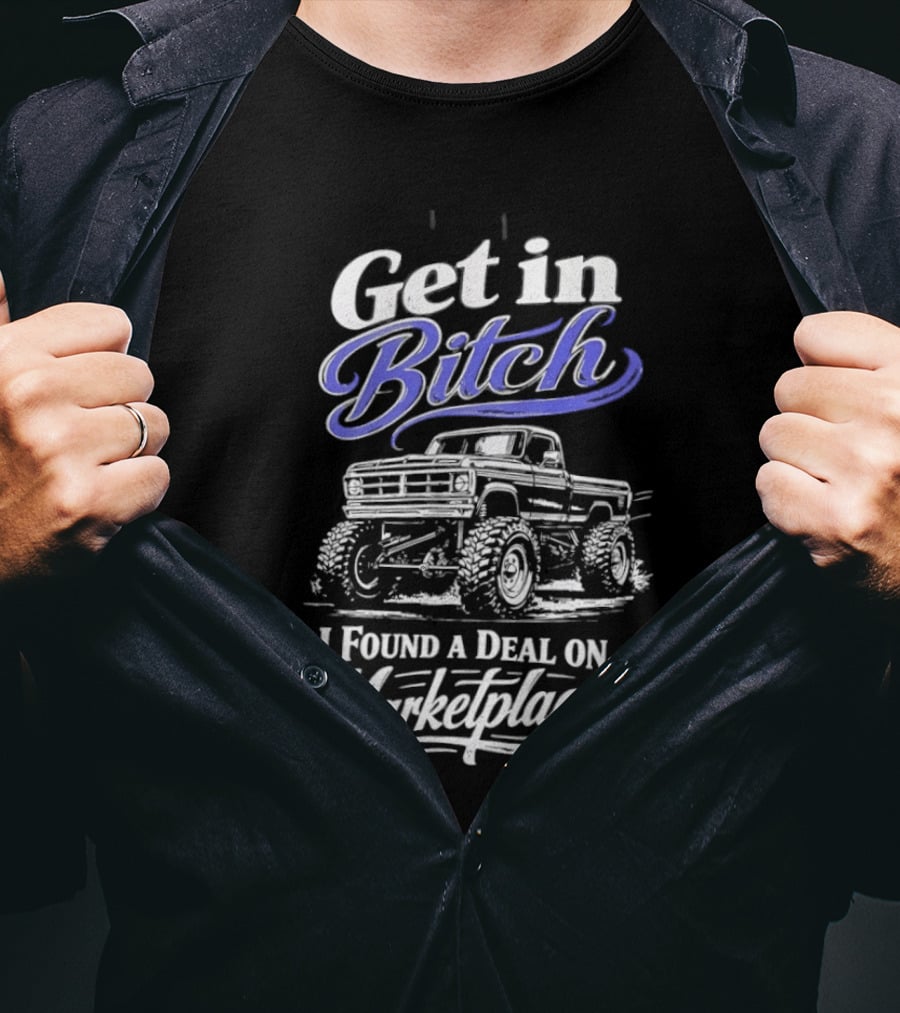 Get In Bitch I Found A Deal On Marketplace With Monster Truck Enthusiast Humor T-Shirt