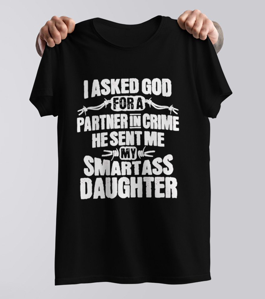 I Asked God For A Partner In Crime He Sent Me My Smartass Daughter T-Shirt