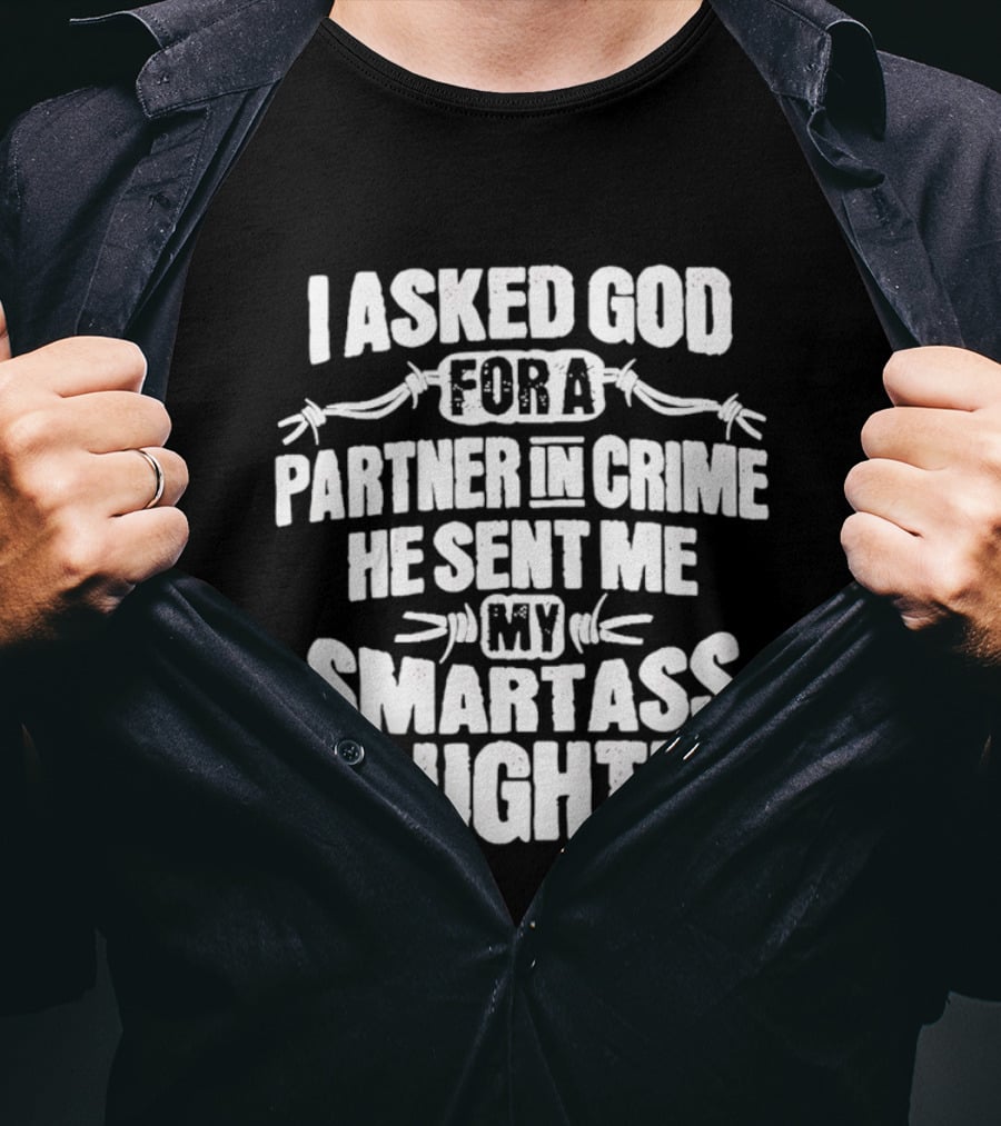 I Asked God For A Partner In Crime He Sent Me My Smartass Daughter T-Shirt
