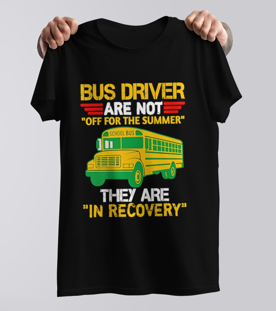 Bus Driver Are Not Off For The Summer They Are In Recovery School Bus Humor T-Shirt