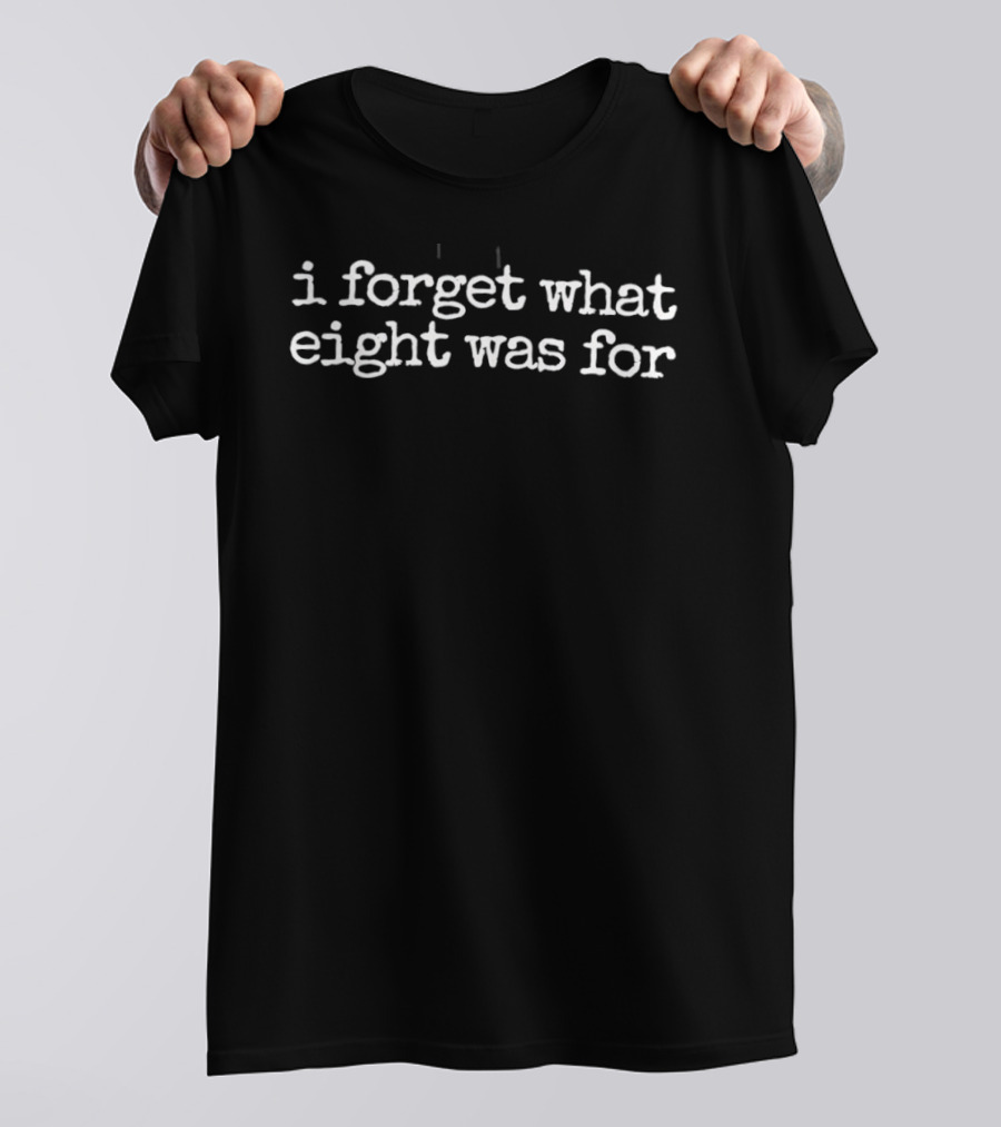 I Forget What Eight Was For Counting Reference T-Shirt