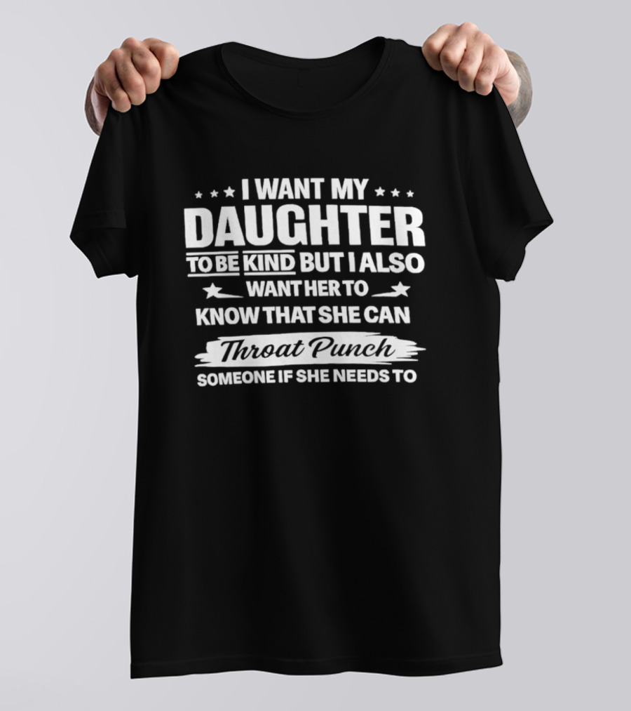 I Want My Daughter To Be Kind But Also Know She Can Throat Punch Someone If Needed T-Shirt