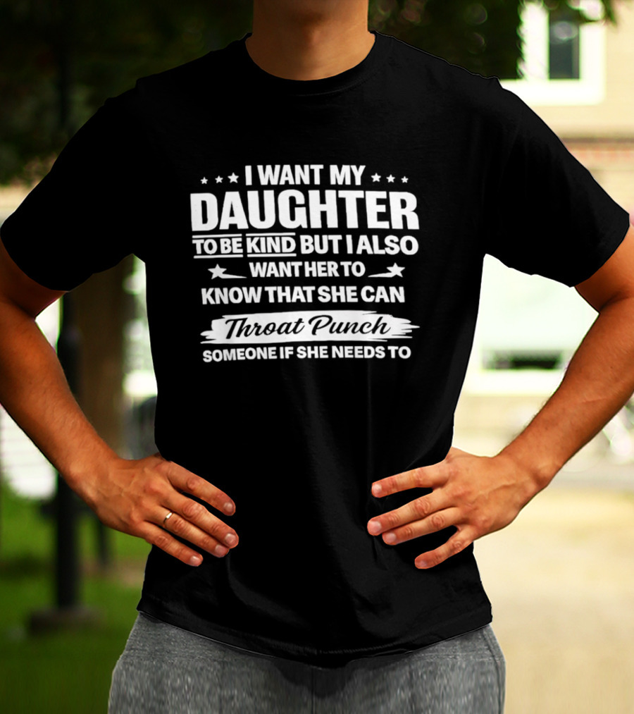 I Want My Daughter To Be Kind But Also Know She Can Throat Punch Someone If Needed T-Shirt