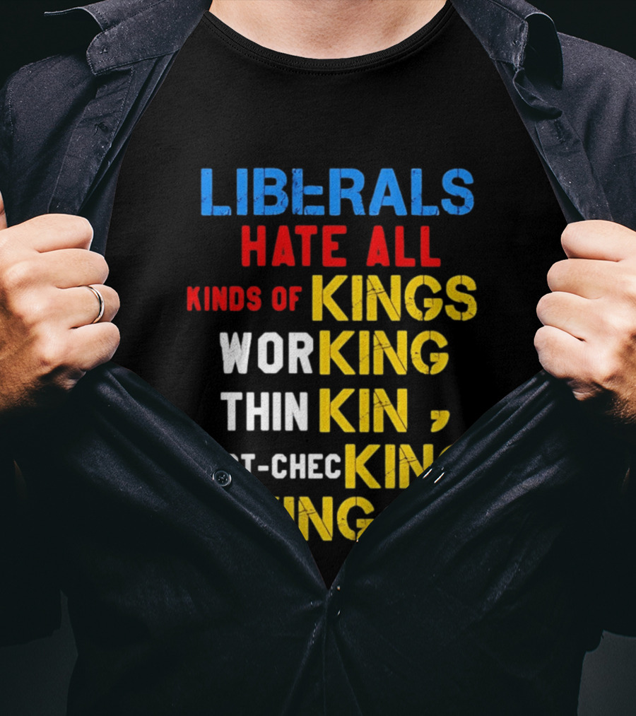 Liberals Hate All Kinds Of Kings Working Thinking Fact Checking Making Sense T-Shirt