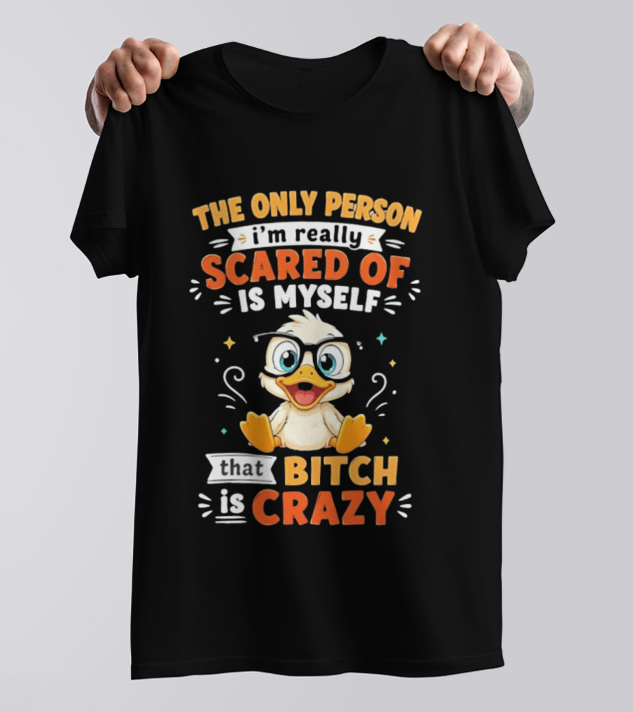 The Only Person I'm Really Scared Of Is Myself That Bitch Is Crazy Duck T-Shirt