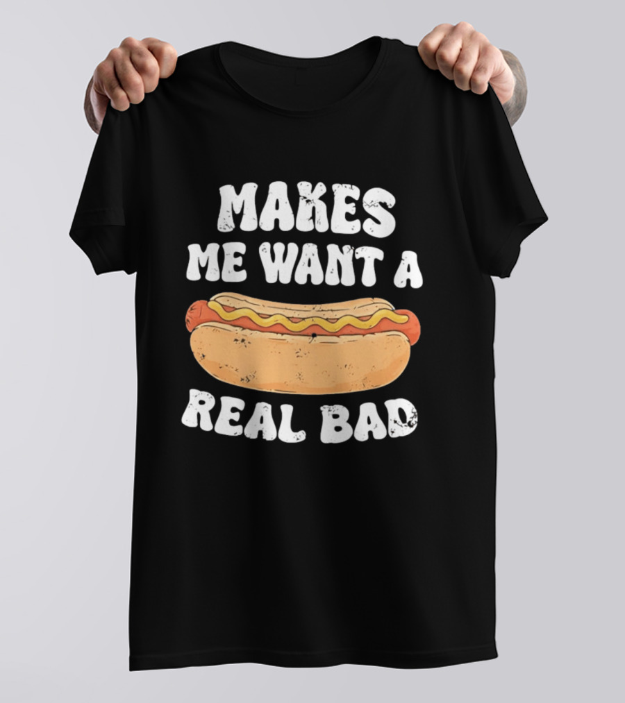 Makes Me Want A Hotdog Real Bad Funny Hot Dog Lover T-Shirt