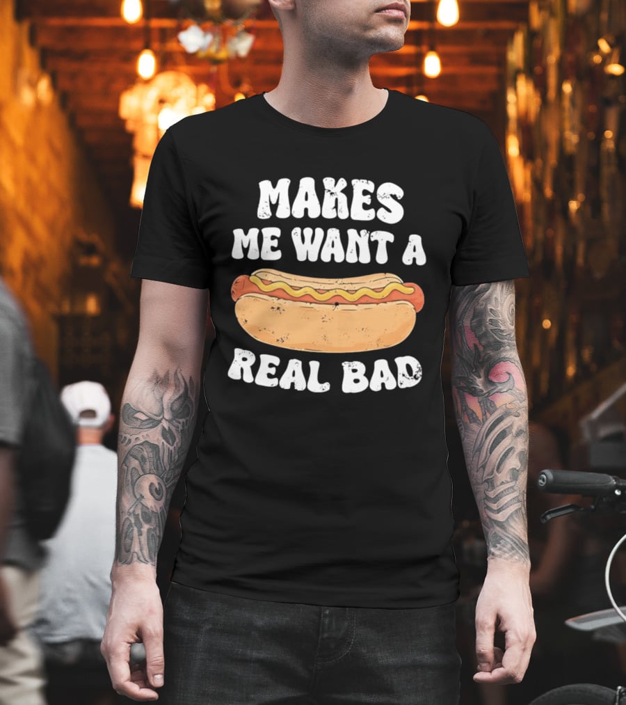 Makes Me Want A Hotdog Real Bad Funny Hot Dog Lover T-Shirt