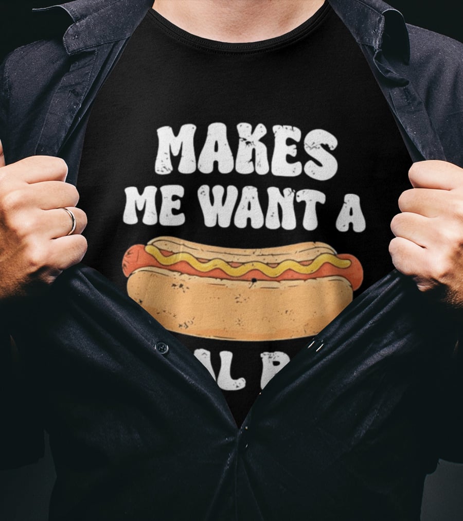 Makes Me Want A Hotdog Real Bad Funny Hot Dog Lover T-Shirt