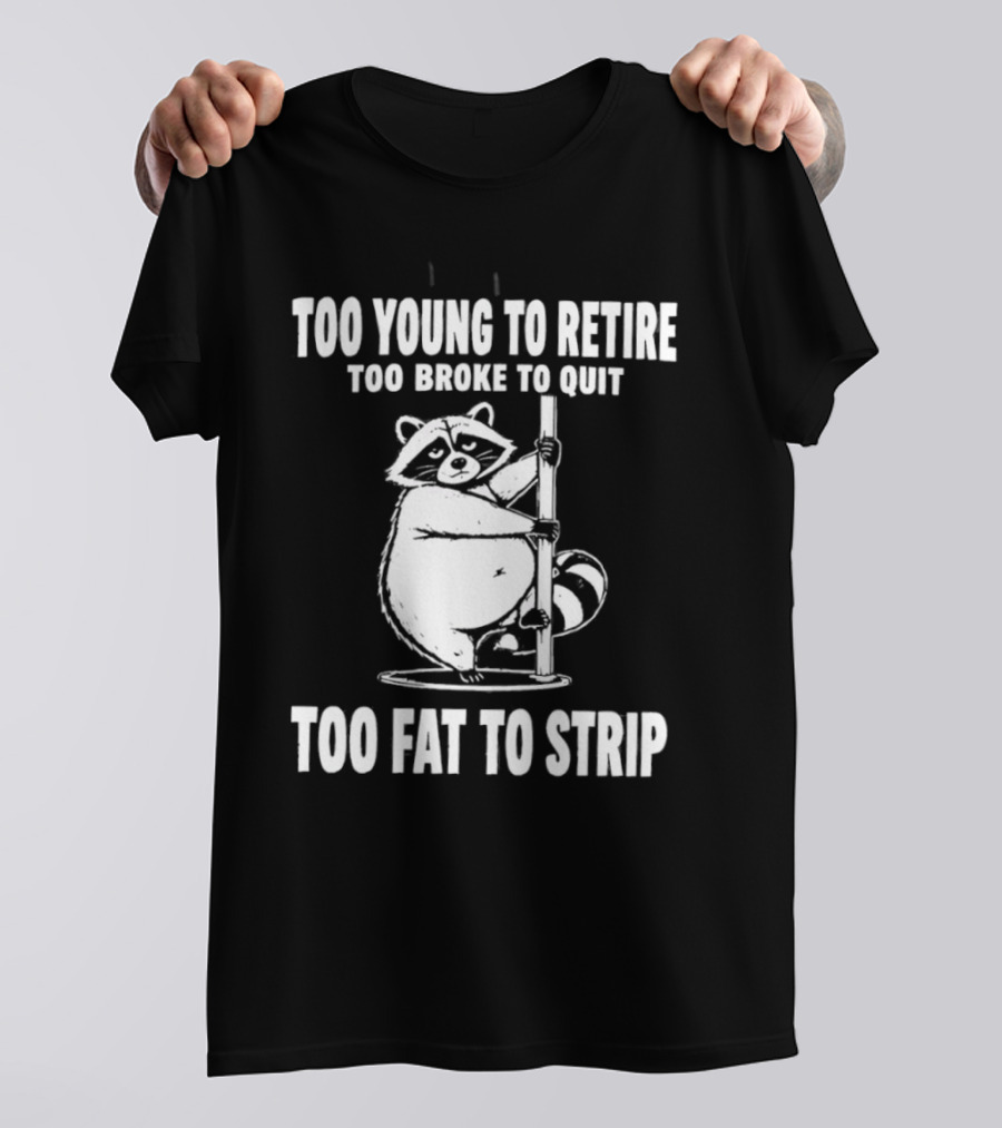 Too Young To Retire Too Broke To Quit Too Fat To Strip Raccoon Pole T-Shirt