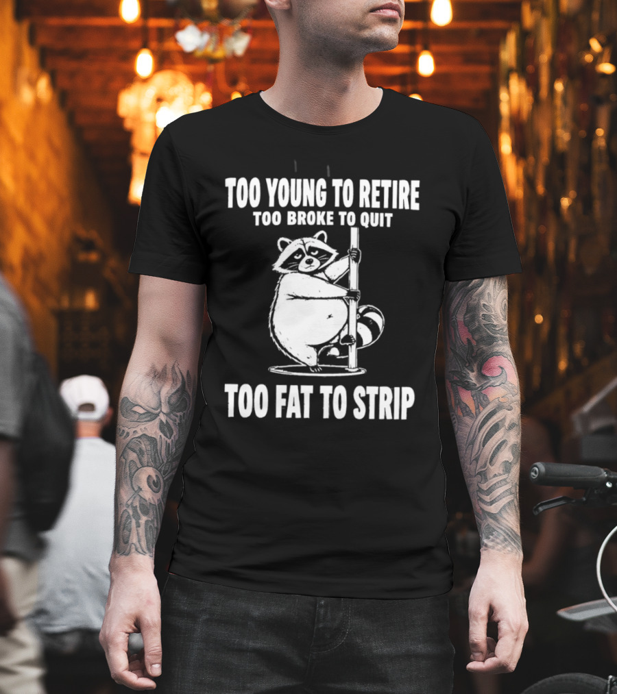Too Young To Retire Too Broke To Quit Too Fat To Strip Raccoon Pole T-Shirt