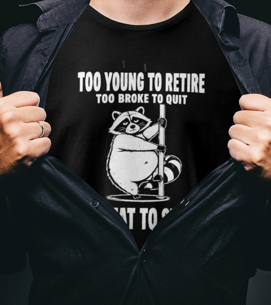 Too Young To Retire Too Broke To Quit Too Fat To Strip Raccoon Pole T-Shirt