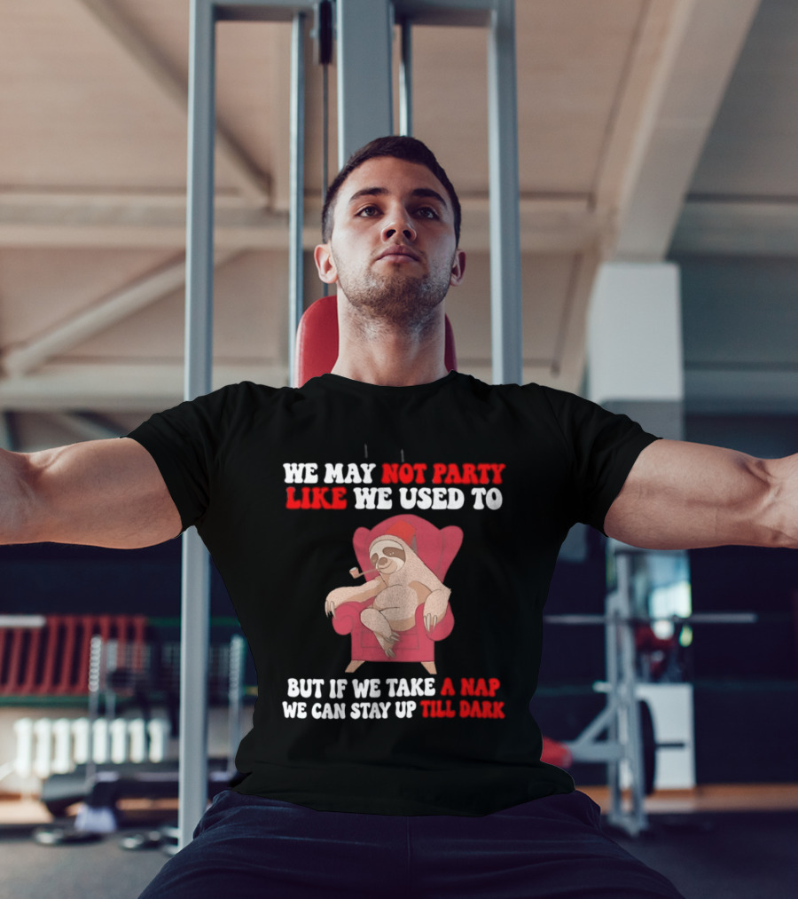 We May Not Party Like We Used To Sloth Napping Stay Up Till Dark T-Shirt